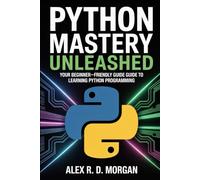 Python Mastery Unleashed: Your Beginner-Friendly Guide to Learning Python Programming