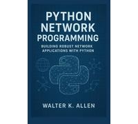 PYTHON NETWORK PROGRAMMING: BUILDING ROBUST NETWORK APPLICATIONS WITH PYTHON