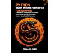 Python Object-Oriented Programming For Beginners: A Hands-On Introduction to Classes, Inheritance, Polymorphism, and Python-Specific OOP Patterns