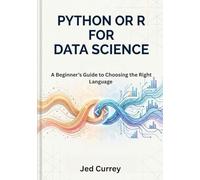 Python or R for Data Science: A Beginner’s Guide to Choosing the Right Language with Real-World Case Studies and Hands-On Examples