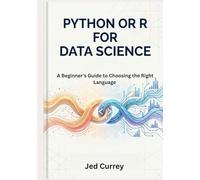 Python or R for Data Science: A Beginner’s Guide to Choosing the Right Language with Real-World Case Studies and Hands-On Examples