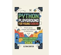 Python Playground for Young Coders: 50 Epic Games, Projects, and Challenges to Spark Genius