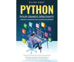 Python pour grands débutants - apprendre à programmer sans connaissances préalables: Tout ce que vous devez savoir pour écrire vos propres programmes en un rien de temps