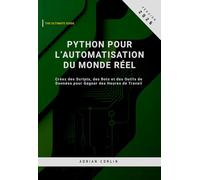 Python pour l’Automatisation du Monde Réel: Créez des Scripts, des Bots et des Outils de Données pour Gagner des Heures de Travail