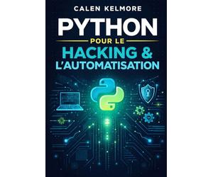 Python pour le Hacking & l’Automatisation: Créer Des Scripwts Offensifs Et Défensifs, Automatiser Le Pentesting, Scanner Des Réseaux, Exploiter Des Failles Et Sécuriser Des Systèmes Avec Python