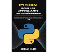 PYTHON POUR LES APPRENANTS INTERMÉDIAIRES: Maîtriser les concepts essentiels de la programmation en 2024