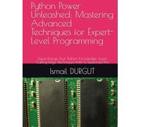 Python Power Unleashed: Mastering Advanced Techniques for Expert-Level Programming: Supercharge Your Python Knowledge: Learn Cutting-Edge Techniques from a Seasoned Pro