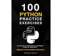 Python Practice Exercises: A complete Collection of Exercises With Different Levels of Complexity From Beginner to Advanced.