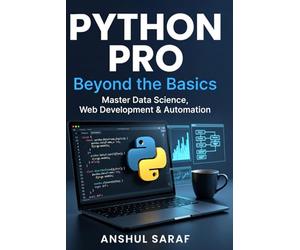 Python Pro: Beyond the Basics Master Intermediate Programming, Build Advanced Projects, and Specialize in Data Science, Web Development, or Automation