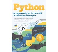 Python programmieren lernen mit 15-Minuten-Übungen: Das große Übungsbuch für Einsteiger, Umsteiger & Könner zum schneller Verstehen & sofort Anwenden - inkl. Lösungen, OOP, Debugging-Guide uvm.
