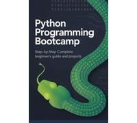 Python Programming Bootcamp: Step-by-Step Complete Beginner’s Guide and Projects
