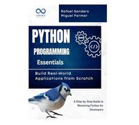 Python Programming Essentials: Build Real-World Applications from Scratch: A Step-by-Step Guide to Mastering Python for Developers