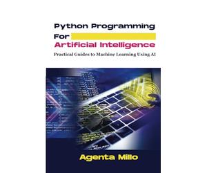 Python Programming For Artificial Intelligence: Practical Guides to Machine Learning Using AI