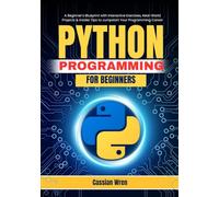 Python Programming for Beginners: A Beginner’s Blueprint with Interactive Exercises, Real-World Projects & Insider Tips to Jumpstart Your Programming Career