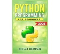 PYTHON PROGRAMMING FOR BEGINNERS: A Step-by-Step Guide to Coding, Building Projects, and Launching Your Programming Career