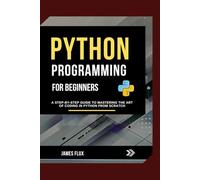 Python Programming for Beginners: A Step-by-Step Guide to Mastering the Art of Coding in Python from Scratch