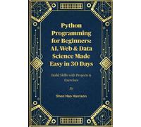 Python Programming for Beginners: AI, Web & Data Science Made Easy in 30 Days: Build Skills with Projects & Exercises
