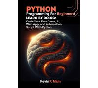 Python Programming For Beginners: Learn by Doing: Code Your First Game, AI, Web App, and Automation Script With Python