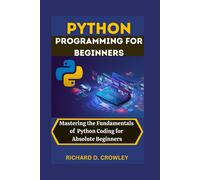 Python Programming For Beginners: Mastering The Fundamentals Of Python Coding For Absolute Beginners