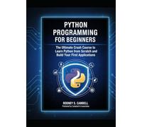 Python Programming for Beginners: The Ultimate Crash Course To Learn Python From Scratch And Build Your First Applications