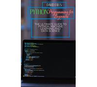 Python Programming For Beginners: The Ultimate Guide To Python, Machine Learning And Data Science
