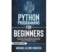 Python Programming For Beginners: Your Personal Guide For Getting Into Programming, Level Up Your Coding Skills From Scratch And Use Python Like A Mother Language (Python Programming Language)