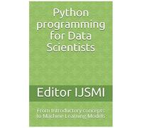 Python Programming For Data Scientists: From Introductory Concepts To Machine Learning Models: 3