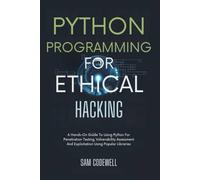 Python Programming For Ethical Hacking: A Hands-On Guide To Using Python For Penetration Testing, Vulnerability Assessment And Exploitation Using Popular Libraries