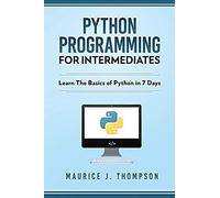 Python Programming For Intermediates: Learn The Basics Of Python In 7 Days!