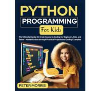 Python Programming for Kids: The Ultimate Hands-On Crash Course to Coding for Beginners, Kids, and Teens - Master Python through Practical Projects and Coding Examples