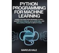 Python Programming for Machine Learning: Hands-On Guide from Beginner to Pro - Master Data Science, AI Algorithms, and Real-World Projects with Python