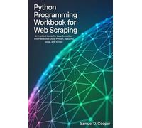 Python programming Workbook for Web Scraping: A Practical Guide for Data Extraction From Websites Using Python, Beautiful Soup, and Scrapy