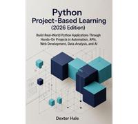 Python Project-Based Learning (2026 Edition): Build Real-World Python Applications Through Hands-On Projects in Automation, APIs, Web Development, Data Analysis, and AI