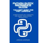 Python Quick Reference Guide: The Cheat Sheet For Fast Learning: Learn Pythons Key Concepts And Boost Your Coding Productivity