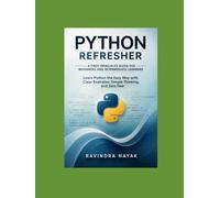 Python Refresher: A First-Principles Guide for Beginners and Intermediate Learners: Learn Python the Easy Way with Clear Examples, Simple Thinking, and Zero Fear