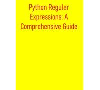 Python Regular Expressions: A Comprehensive Guide: From Fundamentals to Advanced Pattern Matching: A Practical, Project-Based Approach to Text Processing and Data Extraction