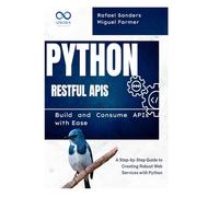 Python RESTful APIs: Build and Consume APIs with Ease: A Step-by-Step Guide to Creating Robust Web Services with Python