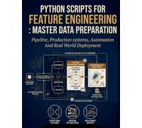 Python Scripts for Feature Engineering: Master Data Preparation: Pipelines, Production Systems, Automation and Real-World Deployment