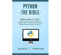 Python: - The Bible- 3 Manuscripts in 1 book: -Python Programming For Beginners -Python Programming For Intermediates -Python Programming for Advanced