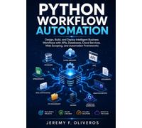 Python Workflow Automation: Design, Build, and Deploy Intelligent Business Workflows with APIs, Databases, Cloud Services, Web Scraping, and Automation Frameworks