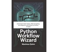 Python Workflow Wizard: Automate Data Tasks, Web Scraping, and Reports with Easy-to-Follow Scripts