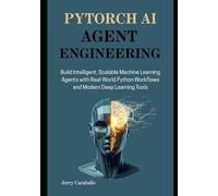 PyTorch AI Agent Engineering: Build Intelligent, Scalable Machine Learning Agents with Real-World Python Workflows and Modern Deep Learning Tools