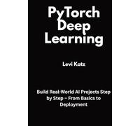 PyTorch Deep Learning: Build Real-World AI Projects Step by Step - From Basics to Deployment