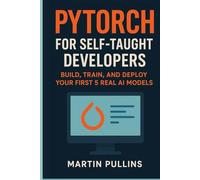 PyTorch for Self-Taught Developers: Build, Train, and Deploy Your First 5 Real AI Models