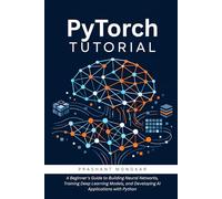 PyTorch Tutorial: A Beginner's Guide to Building Neural Networks, Training Deep Learning Models, and Developing AI Applications with Python