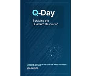 Q-Day: Surviving the Quantum Revolution: A Practical Guide to a Quantum-Safe Future