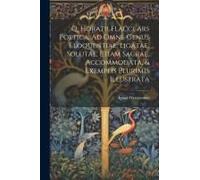 Q, Horatii Flacci Ars Poetica, Ad Omne Genus Eloquentiae, Ligatae, Solutae, Etiam Sacrae, Accommodata, & Exemplis Plurimis Illustrata