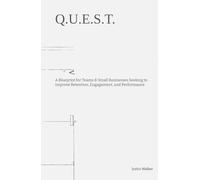 Q.U.E.S.T.: A Blueprint for Teams & Small Businesses Seeking to Improve Retention, Engagement, and Performance