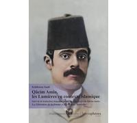 Qâcim Amîn, les Lumières en contexte islamique : Suivi de la traduction française inédite de La Libération de la femme et de La Femme nouvelle