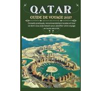 QATAR GUIDE DE VOYAGE 2027 - Conseils pratiques, recommandations locales et tout ce dont vous avez besoin pour planifier votre voyage en toute sécurité